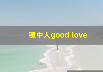 镜中人good love